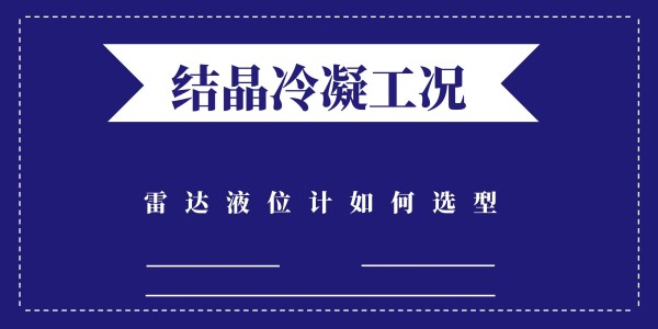 結晶冷凝的工況該如何選擇雷達液位計